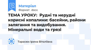 ТЕМА УРОКУ:  Рудні та нерудні корисні копалини: басейни, райони залягання та видобування. Мінеральні води та грязі