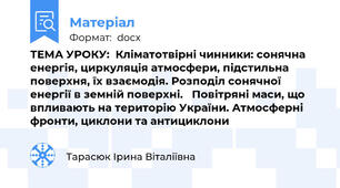 ТЕМА УРОКУ:  Кліматотвірні чинники: сонячна енергія, циркуляція атмосфери, підстильна поверхня, їх взаємодія. Розподіл сонячної енергії в земній поверхні.   Повітряні маси, що впливають на територію України. Атмосферні фронти, циклони та антициклони