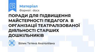 ПОРАДИ ДЛЯ ПІДВИЩЕННЯ МАЙСТЕРНОСТІ ПЕДАГОГА  В ОРГАНІЗАЦІЇ ТЕАТРАЛІЗОВАНОЇ ДІЯЛЬНОСТІ СТАРШИХ ДОШКІЛЬНИКІВ