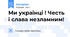 Ми українці ! Честь і слава незламним!