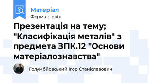 Презентація на тему; "Класифікація металів" з предмета ЗПК.12 "Основи матеріалознавства"