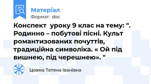 Конспект  уроку 9 клас на тему: ". Родинно – побутові пісні. Культ романтизованих почуттів, традиційна символіка. « Ой під вишнею, під черешнею». "