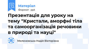 Презентація для уроку на тему "Кристали, аморфні тіла та самоорганізація речовини в природі та науці"