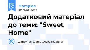 Додатковий матеріал до теми: "Sweet Home"