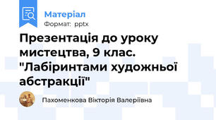 Презентація до уроку мистецтва, 9 клас. "Лабіринтами художньої абстракції"