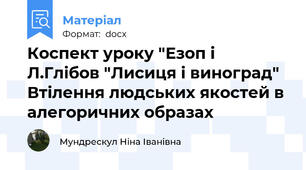 Коспект уроку "Езоп і Л.Глібов "Лисиця і виноград" Втілення людських якостей в алегоричних образах
