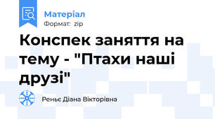 Конспек заняття на тему - "Птахи наші друзі"