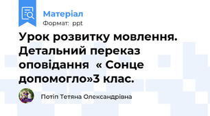 Урок розвитку мовлення. Детальний переказ оповідання  « Сонце допомогло»3 клас.