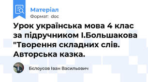 Урок українська мова 4 клас за підручником І.Большакова "Творення складних слів. Авторська казка.