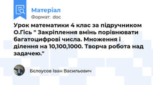 Урок математики 4 клас за підручником О.Гісь " Закріплення вмінь порівнювати багатоцифрові числа. Множення і ділення на 10,100,1000. Творча робота над задачею."