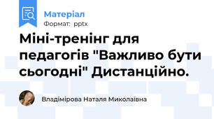Міні-тренінг для педагогів "Важливо бути сьогодні" Дистанційно.