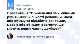 Презентація "Обчислення за хімічними рівняннями кількості речовини, маси або об’єму за кількістю речовини, масою або об’ємом реагенту, що містить певну частку домішок"