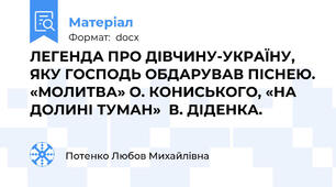 ЛЕГЕНДА ПРО ДІВЧИНУ-УКРАЇНУ, ЯКУ ГОСПОДЬ ОБДАРУВАВ ПІСНЕЮ. «МОЛИТВА» О. КОНИСЬКОГО, «НА ДОЛИНІ ТУМАН»  В. ДІДЕНКА.