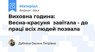 Виховна година:  Весна-красуня  завітала - до праці всіх людей позвала