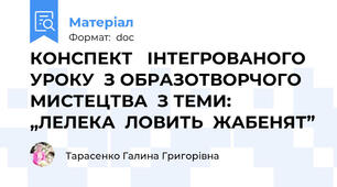 КОНСПЕКТ   ІНТЕГРОВАНОГО   УРОКУ  З ОБРАЗОТВОРЧОГО МИСТЕЦТВА  З ТЕМИ: „ЛЕЛЕКА  ЛОВИТЬ  ЖАБЕНЯТ”