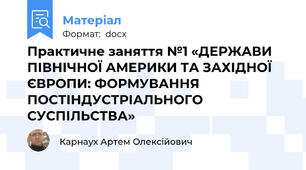 Практичне заняття №1 «ДЕРЖАВИ ПІВНІЧНОЇ АМЕРИКИ ТА ЗАХІДНОЇ ЄВРОПИ: ФОРМУВАННЯ ПОСТІНДУСТРІАЛЬНОГО СУСПІЛЬСТВА»