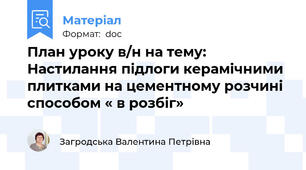 План уроку в/н на тему: Настилання підлоги керамічними плитками на цементному розчині способом « в розбіг»