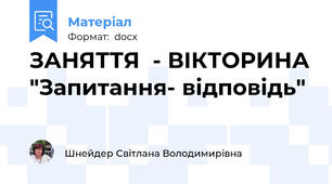 ЗАНЯТТЯ  - ВІКТОРИНА "Запитання- відповідь"