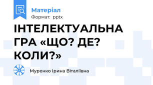 ІНТЕЛЕКТУАЛЬНА ГРА «ЩО? ДЕ? КОЛИ?»