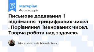 Письмове додавання  і віднімання  трицифрових чисел . Порівняння  іменованих чисел. Творча робота над задачею.