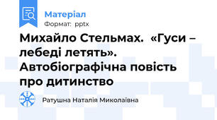 Михайло Стельмах.  «Гуси – лебеді летять». Автобіографічна повість  про дитинство
