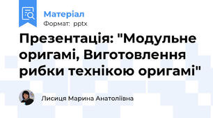 Презентація: "Модульне оригамі, Виготовлення рибки технікою оригамі"