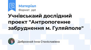 Учнівськаий дослідний проект "Антропогенне забруднення м. Гуляйполе"