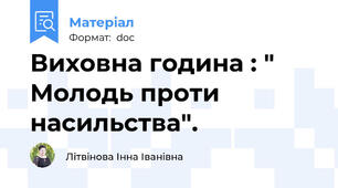 Виховна година : " Молодь проти насильства".