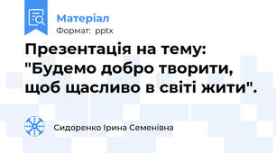 Презентація на тему: "Будемо добро творити, щоб щасливо в світі жити".