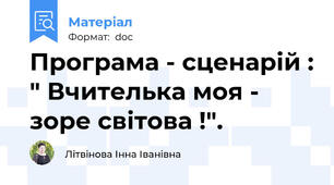 Програма - сценарій : " Вчителька моя - зоре світова !".