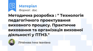 Методична розробка : " Технологія педагогічного проектування виховного процесу. Практичне виховання та організація виховної діяльності у ПТНЗ."