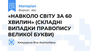 «НАВКОЛО СВІТУ ЗА 60 ХВИЛИН» (СКЛАДНІ ВИПАДКИ ПРАВОПИСУ ВЕЛИКОЇ БУКВИ)