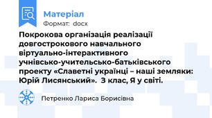 Покрокова організація реалізації  довгострокового навчального віртуально-інтерактивного  учнівсько-учительсько-батьківського проекту «Славетні українці – наші земляки: Юрій Лисянський».  З клас, Я у світі.