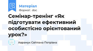 Семінар-тренінг «Як підготувати ефективний особистісно орієнтований урок?»