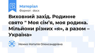 Виховний захід. Родинне свято " Моя сім’я, моя родина. Мільйони різних «я», а разом – Україна»