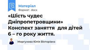 «Шість чудес Дніпропетровщини» Конспект заняття  для дітей 6 – го року життя.