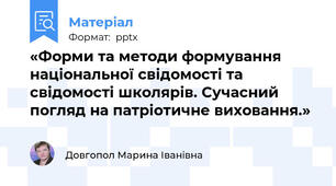 «Форми та методи формування національної свідомості та свідомості школярів. Сучасний погляд на патріотичне виховання.»