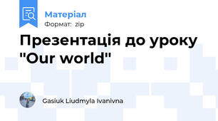 Презентація до уроку  ''Our world''