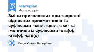 Зміни приголосних при творенні відносних прикметників  із суфіксами  -ськ-, -цьк-, -зьк- та іменників із суфіксами -ств(о), -зтв(о), -цтв(о)