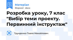 Розробка уроку, 7 клас "Вибір теми проекту. Первинний інструктаж"