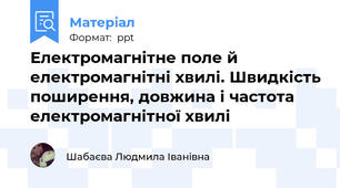 Електромагнітне поле й електромагнітні хвилі. Швидкість поширення, довжина і частота електромагнітної хвилі