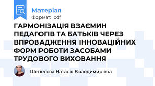 ГАРМОНІЗАЦІЯ ВЗАЄМИН ПЕДАГОГІВ ТА БАТЬКІВ ЧЕРЕЗ ВПРОВАДЖЕННЯ ІННОВАЦІЙНИХ ФОРМ РОБОТИ ЗАСОБАМИ ТРУДОВОГО ВИХОВАННЯ