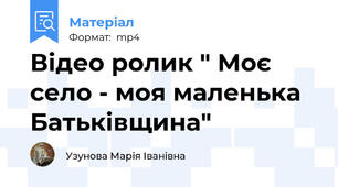 Відео ролик " Моє село - моя маленька Батьківщина"
