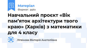 Навчальний проєкт «Вік пам’яток архітектури твого краю» (Харків) з математики для 4 класу