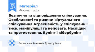 Безпечне та відповідальне спілкування. Особливості та ризики віртуального спілкування Агресивність у спілкуванні: тиск, маніпуляції та неповага. Наслідки та протистояння. Булінг і кібербулінг