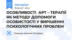 ОСОБЛИВОСТІ  АРТ – ТЕРАПІЇ  ЯК МЕТОДУ ДОПОМОГИ ОСОБИСТОСТІ У ВИРІШЕННІ ПСИХОЛОГІЧНИХ ПРОБЛЕМ