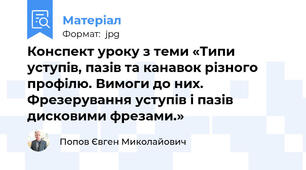 Конспект уроку з теми «Типи уступів, пазів та канавок різного профілю. Вимоги до них. Фрезерування уступів і пазів дисковими фрезами.»