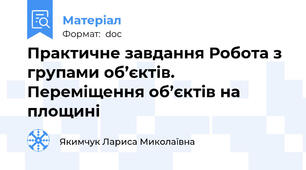 Практичне завдання Робота з групами об’єктів.  Переміщення об’єктів на площині