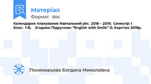 Календарне планування Навчальний рік:  2018 – 2019;  Семестр: I      Клас:  1-Б;    2години Підручник: “English with Smile” О. Карп’юк 2018р.