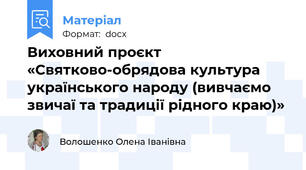 Виховний проєкт   «Святково-обрядова культура українського народу (вивчаємо звичаї та традиції рідного краю)»